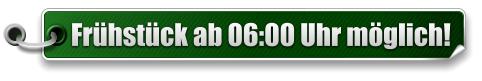 Frhstck ab 06:00 Uhr mglich!